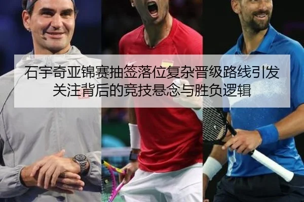 石宇奇亚锦赛抽签落位复杂晋级路线引发关注背后的竞技悬念与胜负逻辑